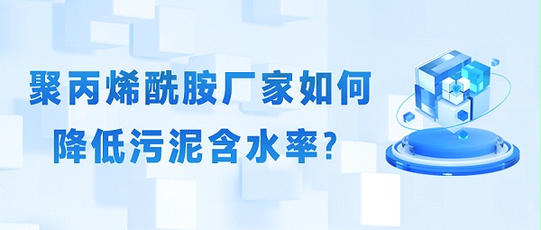 聚丙烯酰胺厂家如何降低污泥含水率